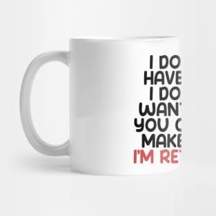 I don’t have to, I don’t want to, you can’t make me. I’m retired. With "I’m retired" in red Mug